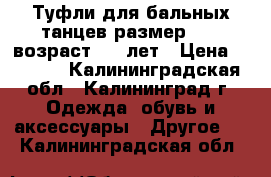 Туфли для бальных танцев размер 20.5 возраст 8_9 лет › Цена ­ 1 000 - Калининградская обл., Калининград г. Одежда, обувь и аксессуары » Другое   . Калининградская обл.